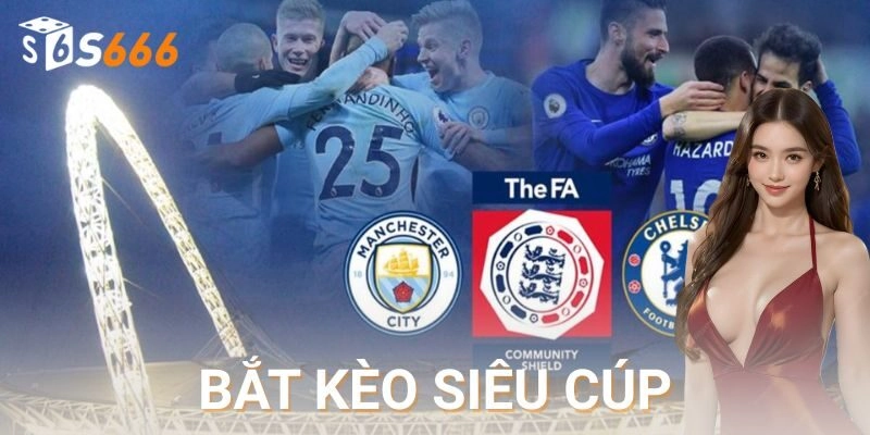 Bắt kèo siêu cúp chuẩn xác, cược thủ khó thua!