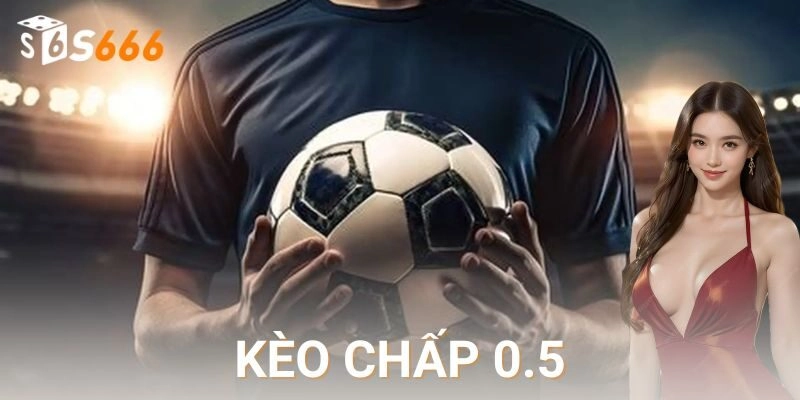 Kèo chấp 0.5 – Mẹo cược hiệu quả nhanh chóng